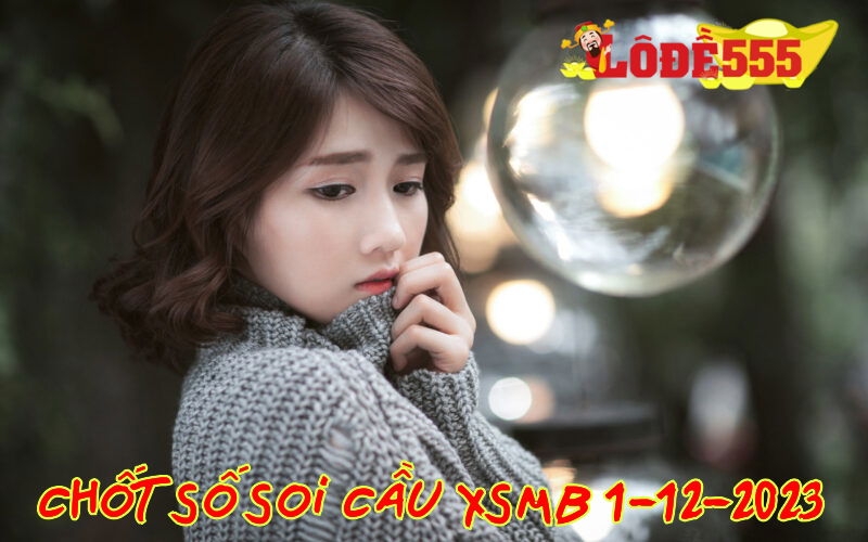  Soi Cầu XSMB 1-12-2023 | Dự Đoán Kết Quả Xổ Số Miền Bắc